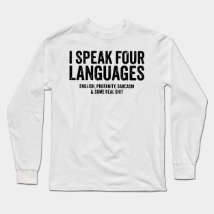 I speak four languages, English, Profanity, sarcasm and some real shit Long Sleeve T-Shirt